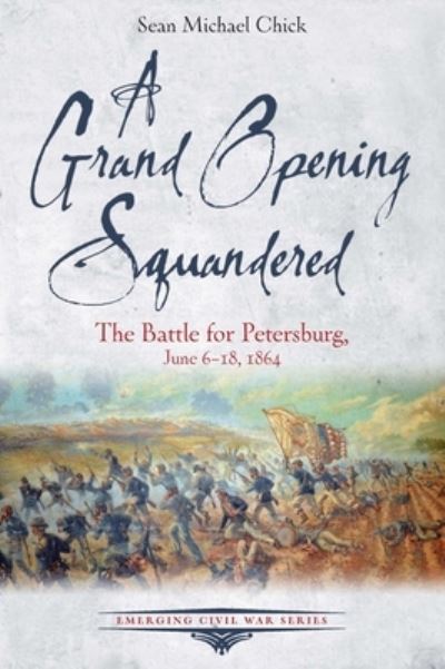 Cover for Sean Michael Chick · A Grand Opening Squandered: The Battle for Petersburg, June 6-18, 1864 (Pocketbok) (2025)