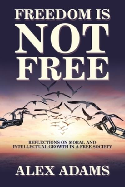 Cover for Alex Adams · Freedom Is Not Free: Reflections on Moral and Intellectual Growth in a Free Society (Paperback Book) (2021)