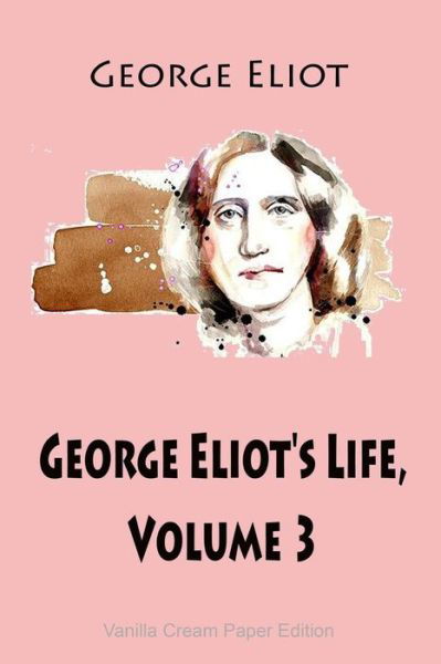 George Eliot's Life, Volume 3 - George Eliot - Books - Createspace Independent Publishing Platf - 9781725930216 - August 20, 2018