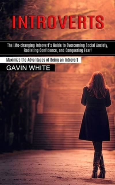 Cover for Gavin White · Introverts: The Life-changing Introvert's Guide to Overcoming Social Anxiety, Radiating Confidence, and Conquering Fear! (Maximize the Advantages of Being an Introvert) (Paperback Book) (2021)