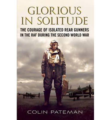 Cover for Colin Pateman · Glorious in Solitude: The Courage of Isolated Rear Gunners in the RAF During the Second World War (Hardcover Book) (2013)