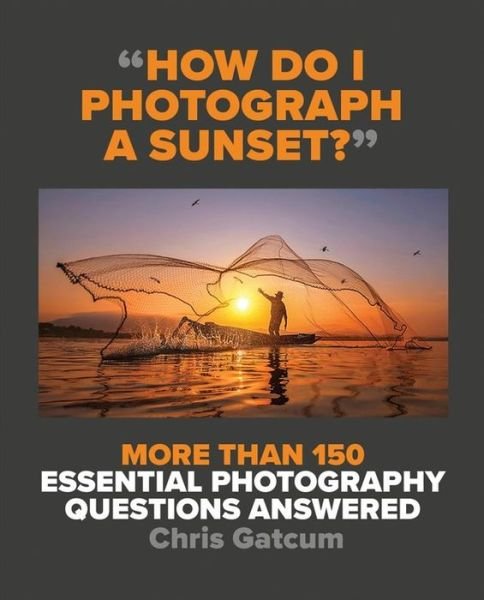 Cover for Chris Gatcum · How Do I Photograph A Sunset?: More than 150 essential photography questions answered (Paperback Bog) (2021)