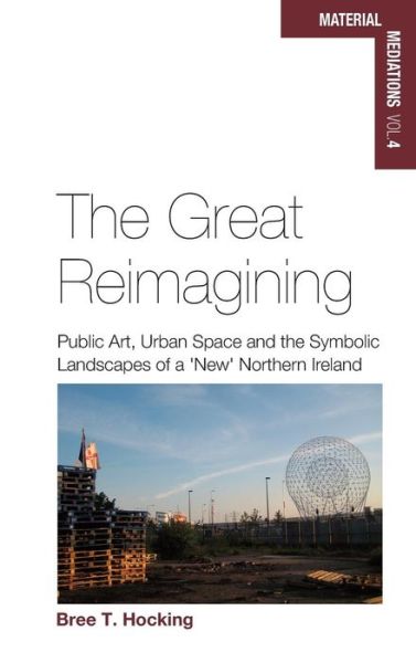 Cover for Bree T. Hocking · The Great Reimagining: Public Art, Urban Space, and the Symbolic Landscapes of a 'New' Northern Ireland - Material Mediations: People and Things in a World of Movement (Gebundenes Buch) (2015)