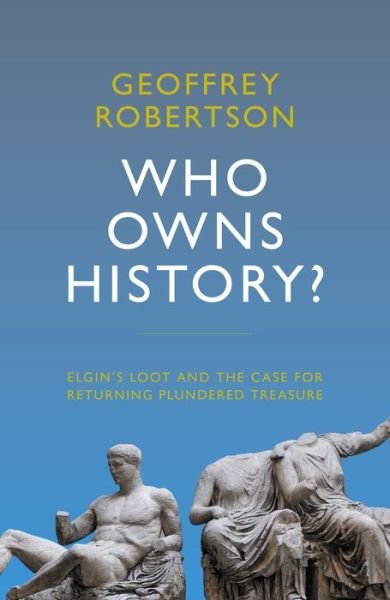 Cover for Robertson, Geoffrey, QC · Who Owns History?: Elgin's Loot and the Case for Returning Plundered Treasure (Gebundenes Buch) (2019)