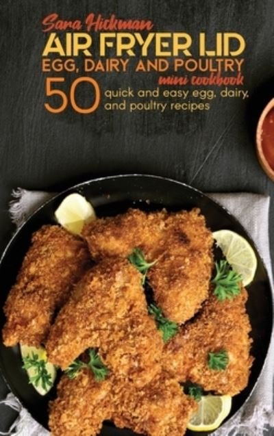Cover for Sara Hickman · Air Fryer Lid Egg, Dairy and Poultry Mini Cookbook: 50 quick and easy Egg, Dairy, and Poultry recipes - Air Fryer Mini Cookbooks (Hardcover Book) (2021)