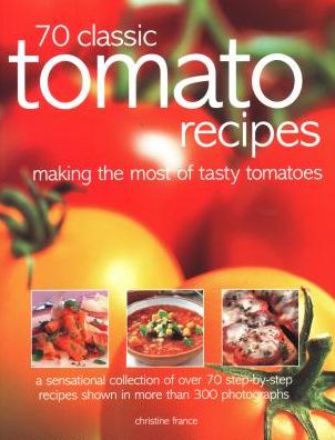 Cover for Christine France · 70 Classic Tomato Recipes: Making the most of tasty tomatoes: a sensational collection of over 70 step-by-step recipes shown in more than 300 photographs (Pocketbok) (2018)