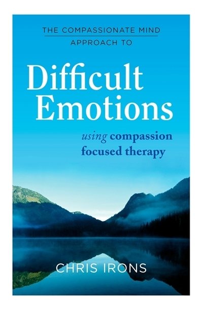 The Compassionate Mind Approach to Difficult Emotions: Using Compassion Focused Therapy - Compassion Focused Therapy - Chris Irons - Books - Little, Brown Book Group - 9781849016216 - August 1, 2019