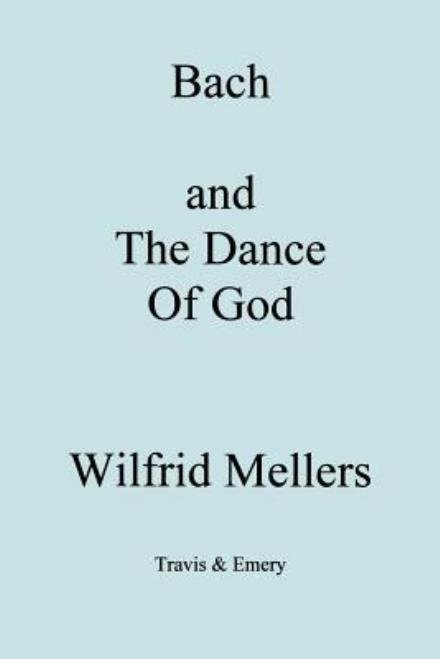 Bach and the Dance of God - Wilfrid Mellers - Books - Travis and Emery Music Bookshop - 9781904331216 - February 25, 2007
