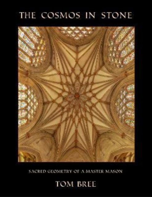 The Cosmos in Stone: Sacred Geometry of a Master Mason - Tom Bree - Books - The Squeeze Press - 9781906069216 - April 1, 2023