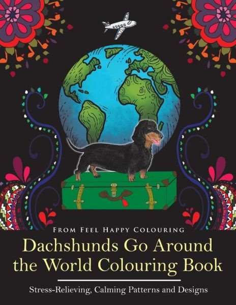 Cover for Feel Happy Colouring · Dachshunds Go Around the World Colouring Book: Fun Dachshund Coloring Book for Adults and Kids 10+ for Relaxation and Stress-Relief - Dachshunds Go Around the World (Taschenbuch) (2017)