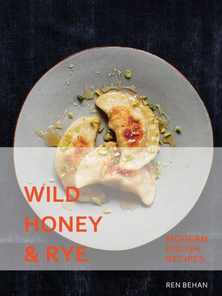 Cover for Ren Behan · Wild Honey and Rye: Modern Polish Recipes (Inbunden Bok) (2017)