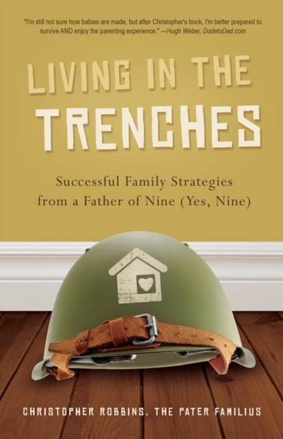 Living in the Trenches: Successful Family Strategies from a Father of Nine (Yes, Nine) - Christopher Robbins - Kirjat - Familius LLC - 9781938301216 - maanantai 1. huhtikuuta 2013