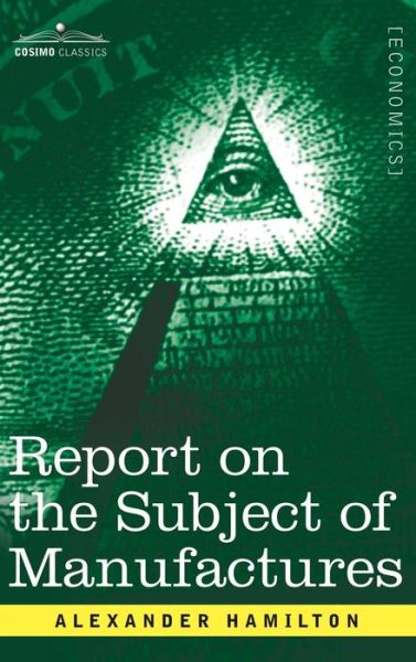 Report on the Subject of Manufactures - Alexander Hamilton - Bücher - Cosimo Classics - 9781945934216 - 4. April 2017