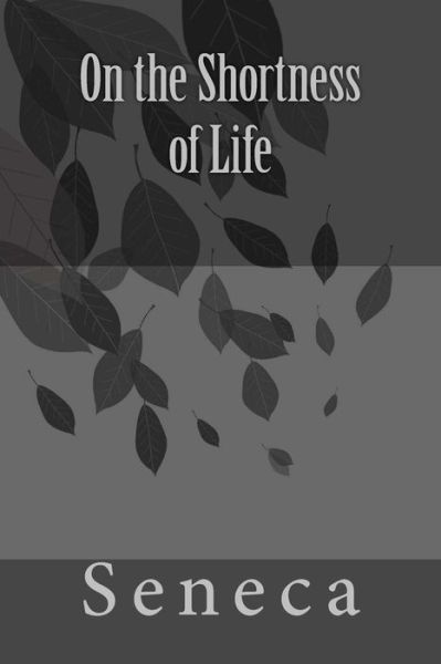 On the Shortness of Life by Seneca - Seneca - Books - Createspace Independent Publishing Platf - 9781978451216 - October 20, 2017