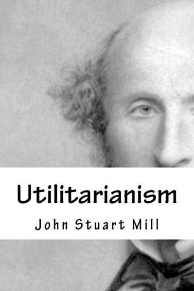 Utilitarianism - John Stuart Mill - Książki - CreateSpace Independent Publishing Platf - 9781983468216 - 5 stycznia 2018