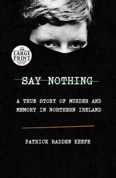 Cover for Patrick Radden Keefe · Say Nothing: A True Story of Murder and Memory in Northern Ireland (Paperback Book) [Large type / large print edition] (2019)