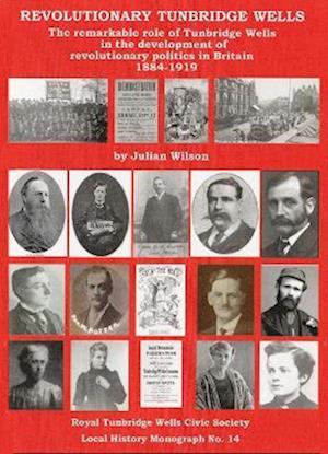 Cover for Julian Wilson · Revolutionary Tunbridge Wells: The Remarkable Role of Tunbridge Wells in the Development of Revolutionary Politics in Britain 1883-1919 - RTWCS Local History Monographs (Pocketbok) (2018)