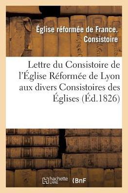 Cover for Eglise Reformee de France · Lettre Du Consistoire de l'Eglise Reformee de Lyon Aux Divers Consistoires Eglises Reformees France (Paperback Book) (2014)