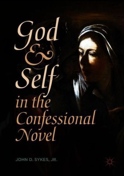Cover for Sykes, Jr., John D. · God and Self in the Confessional Novel (Hardcover Book) [1st ed. 2018 edition] (2018)