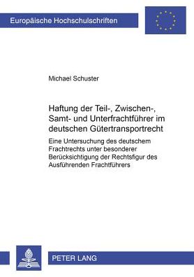 Cover for Michael Schuster · Haftung Der Teil-, Zwischen-, Samt- Und Unterfrachtfuehrer Im Deutschen Guetertransportrecht: Eine Untersuchung Des Deutschen Frachtrechts Unter Besonderer Beruecksichtigung Der Rechtsfigur Des Ausfuehrenden Frachtfuehrers - Europaeische Hochschulschrifte (Paperback Book) [German edition] (2002)