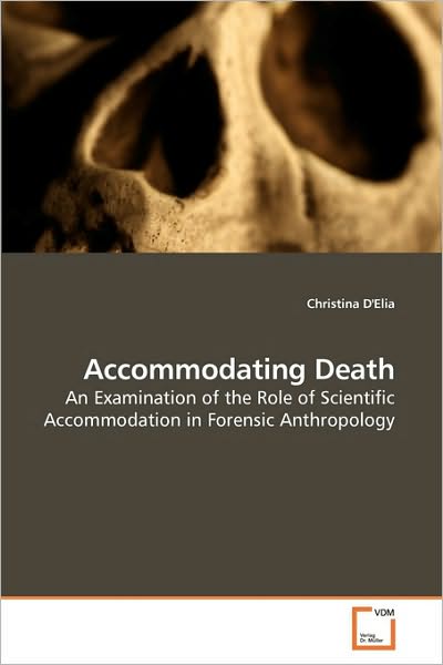 Cover for Christina D'elia · Accommodating Death: an Examination of the Role of Scientific Accommodation in Forensic Anthropology (Paperback Bog) (2010)