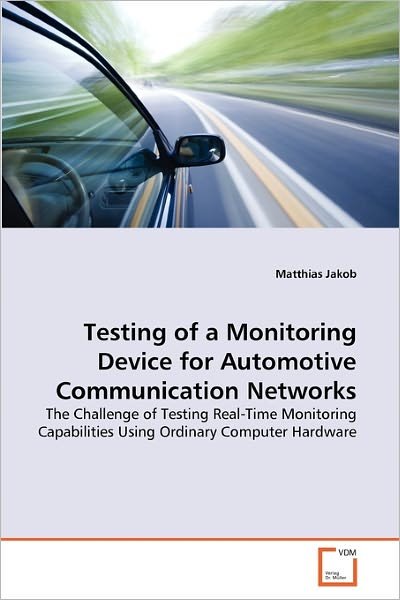 Cover for Matthias Jakob · Testing of a Monitoring Device for Automotive Communication Networks: the Challenge of Testing Real-time Monitoring Capabilities Using Ordinary Computer Hardware (Paperback Book) (2011)