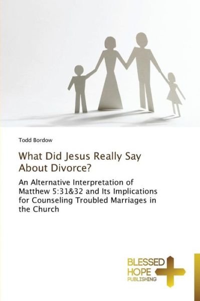 Cover for Todd Bordow · What Did Jesus Really Say About Divorce?: an Alternative Interpretation of Matthew 5:31&amp;32 and Its Implications for Counseling Troubled Marriages in the Church (Pocketbok) (2014)