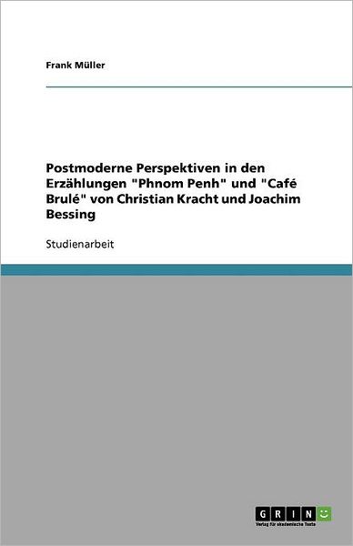 Postmoderne Perspektiven in den Erzahlungen Phnom Penh und Cafe Brule von Christian Kracht und Joachim Bessing - Frank Muller - Książki - GRIN Verlag - 9783640264216 - 11 lutego 2009