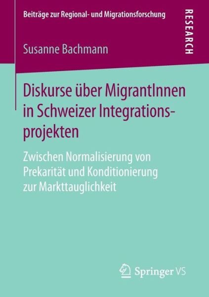 Cover for Susanne Bachmann · Diskurse UEber Migrantinnen in Schweizer Integrationsprojekten: Zwischen Normalisierung Von Prekaritat Und Konditionierung Zur Markttauglichkeit - Beitrage Zur Regional- Und Migrationsforschung (Paperback Book) [1. Aufl. 2016 edition] (2016)