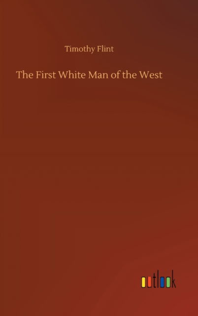 Cover for Timothy Flint · The First White Man of the West (Inbunden Bok) (2020)