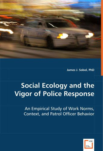 Cover for James Sobol · Social Ecology and the Vigor of Police Response: an Empirical Study of Work Norms, Context, and Patrol Officer Behavior (Paperback Book) (2008)