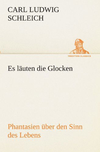 Es Läuten Die Glocken: Phantasien Über den Sinn Des Lebens (Tredition Classics) (German Edition) - Carl Ludwig Schleich - Books - tredition - 9783842493216 - May 4, 2012