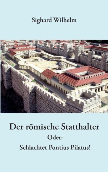 Cover for Sighard Wilhelm · Der roemische Statthalter: Oder: Schlachtet Pontius Pilatus! (Paperback Book) (2012)