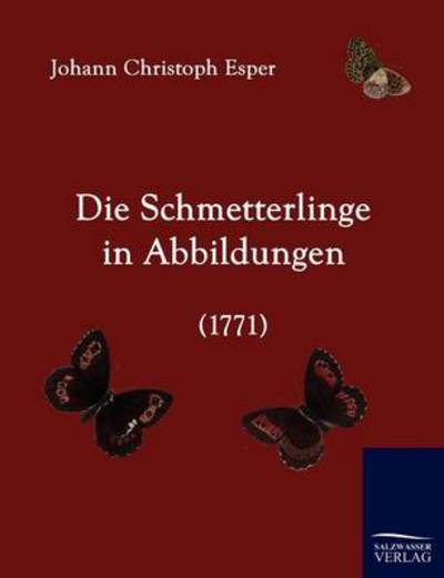 Die Schmetterlinge in Abbildungen (1771) (German Edition) - Johann Christoph Esper - Livres - Salzwasser-Verlag GmbH - 9783861951216 - 10 novembre 2009