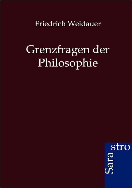 Grenzfragen der Philosophie - Friedrich Weidauer - Books - Sarastro Gmbh - 9783864710216 - March 11, 2012