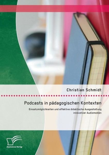 Podcasts in Padagogischen Kontexten: Einsatzmoglichkeiten Und Effektive Didaktische Ausgestaltung Innovativer Audiomedien - Christian Schmidt - Boeken - Diplomica Verlag GmbH - 9783958505216 - 28 augustus 2014
