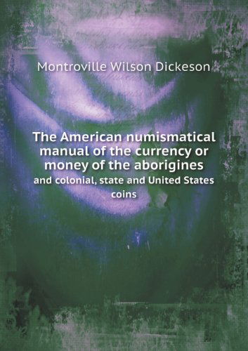 Cover for Montroville Wilson Dickeson · The American Numismatical Manual of the Currency or Money of the Aborigines and Colonial, State and United States Coins (Paperback Book) (2013)