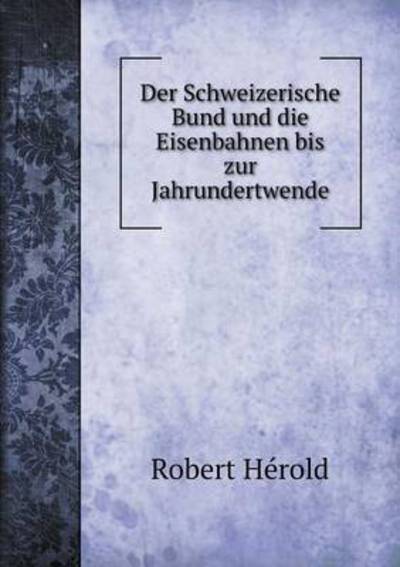 Cover for Robert Herold · Der Schweizerische Bund Und Die Eisenbahnen Bis Zur Jahrundertwende (Paperback Book) (2015)