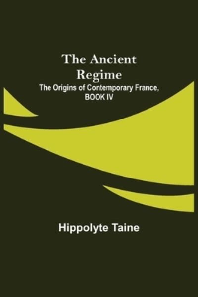 Cover for Hippolyte Taine · The Ancient Regime; The Origins of Contemporary France, BOOK IV (Pocketbok) (2021)