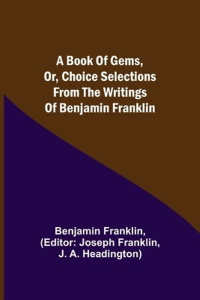 A Book of Gems, or, Choice selections from the writings of Benjamin Franklin - Benjamin Franklin - Books - Alpha Edition - 9789355391216 - November 22, 2021