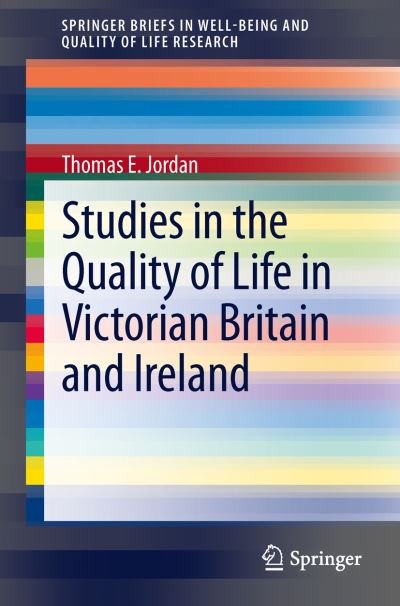 Thomas E. Jordan · Studies in the Quality of Life in Victorian Britain and Ireland - SpringerBriefs in Well-Being and Quality of Life Research (Paperback Book) [2013 edition] (2013)