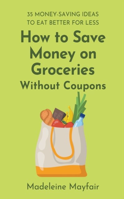 Cover for Madeleine Mayfair · How to Save Money on Groceries Without Coupons: 35 Money-Saving Ideas to Eat Better for Less (Paperback Book) (2022)