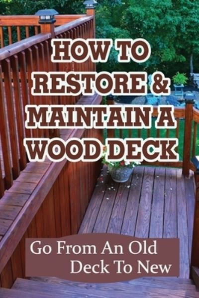 Cover for Rey Blumberg · How To Restore &amp; Maintain A Wood Deck : Go From An Old Deck To New (Book) (2021)