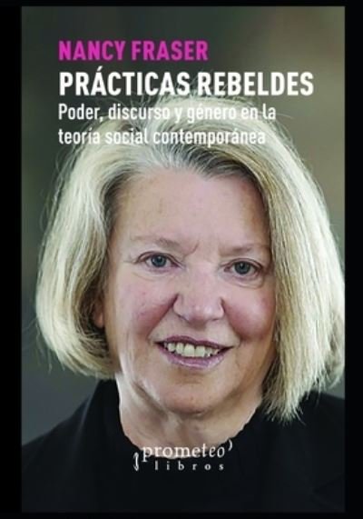 Cover for Nancy Fraser · Practicas Rebeldes: Poder, discurso y genero en la teoria social contemporanea - Feminismo - Serie Compilado de los Mejores Titulos Refiriendo A Esta Tematica Tan Importante en el P (Paperback Book) (2021)
