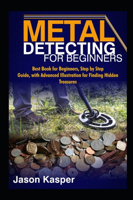 Cover for Jason Kasper · Metal Detecting for Beginners: Best Book for Beginners, Step by Step Guide, with Advanced Illustration for Finding Hidden Treasures (Paperback Book) (2020)