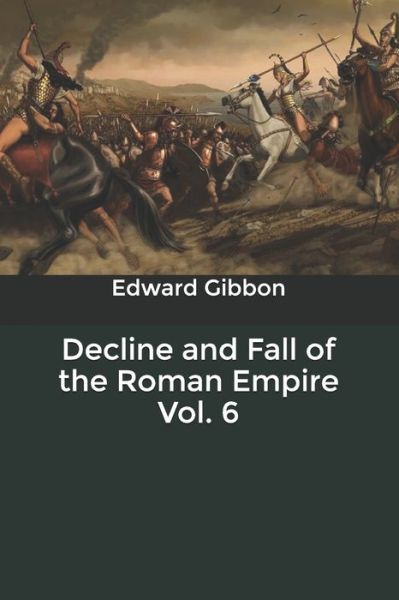 Decline and Fall of the Roman Empire Vol. 6 - Edward Gibbon - Books - Independently Published - 9798621829216 - March 9, 2020