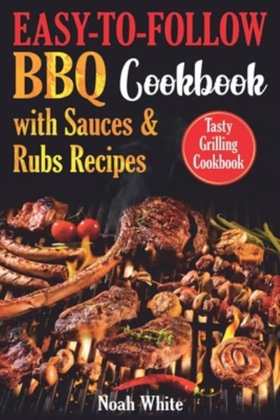 Cover for Noah White · Easy-to-Follow BBQ Cookbook with Sauces and Rubs Recipes: Tasty Grilling Cookbook. - Healthy Cookbook (Paperback Book) (2020)