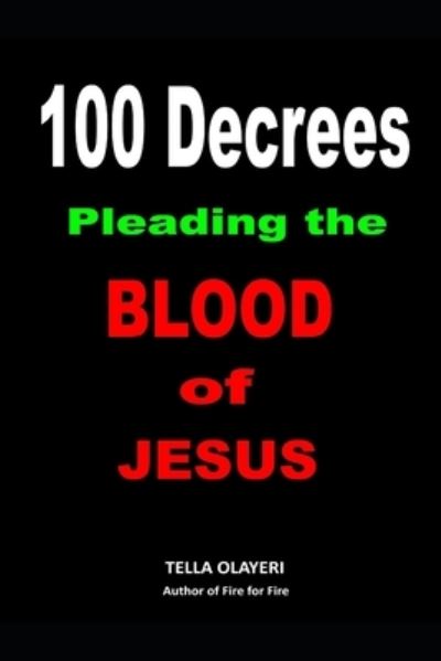 100 Decrees Pleading the Blood of Jesus - Tella Olayeri - Livros - Independently Published - 9798692177216 - 30 de setembro de 2020