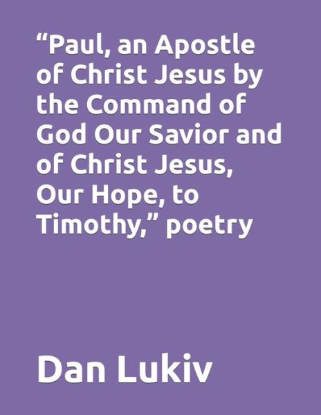 Cover for Dan Lukiv · Paul, an Apostle of Christ Jesus by the Command of God Our Savior and of Christ Jesus, Our Hope, to Timothy, poetry (Paperback Book) (2021)