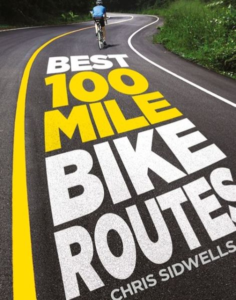 Cover for Chris Sidwells · Best 100-Mile Bike Routes (Hardcover Book) (2014)